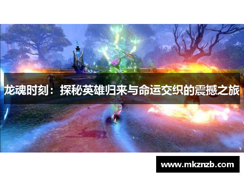 龙魂时刻：探秘英雄归来与命运交织的震撼之旅